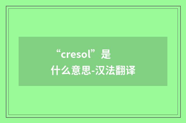 “cresol”是什么意思-汉法翻译