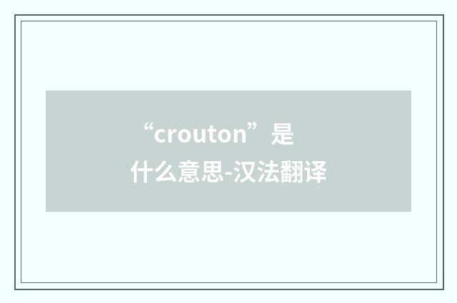 “crouton”是什么意思-汉法翻译