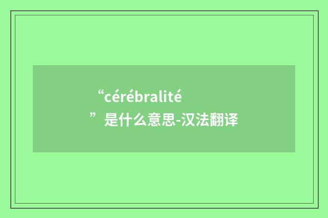 “cérébralité”是什么意思-汉法翻译