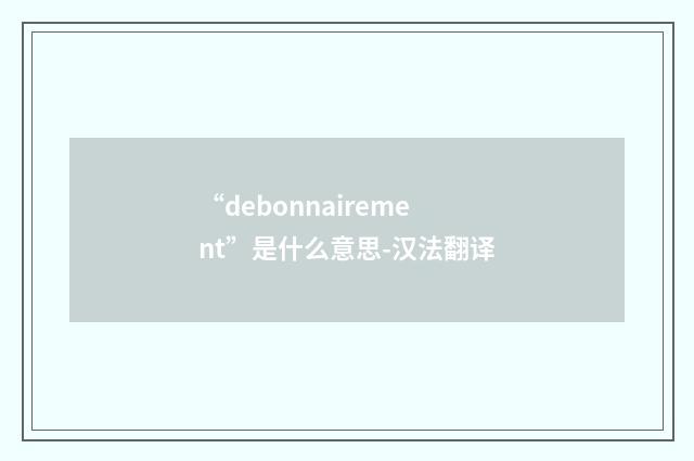 “debonnairement”是什么意思-汉法翻译