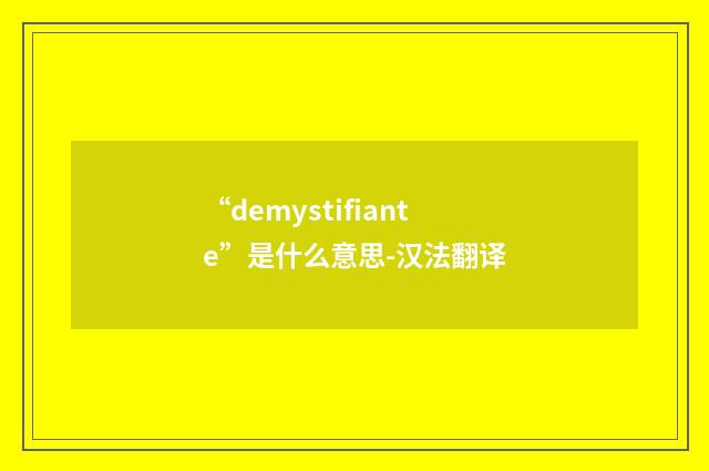 “demystifiante”是什么意思-汉法翻译