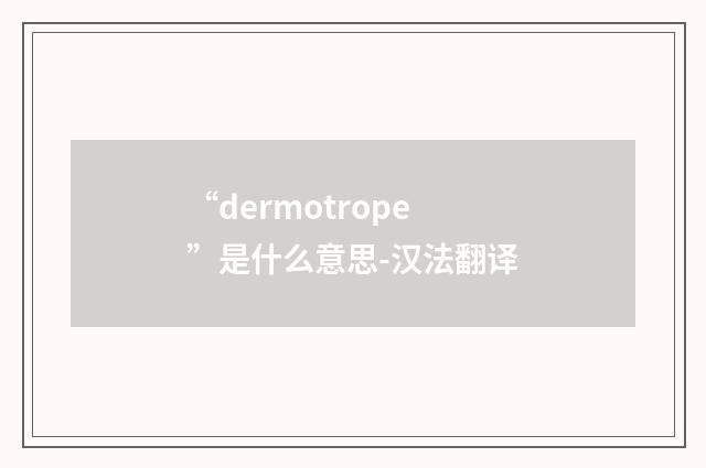 “dermotrope”是什么意思-汉法翻译