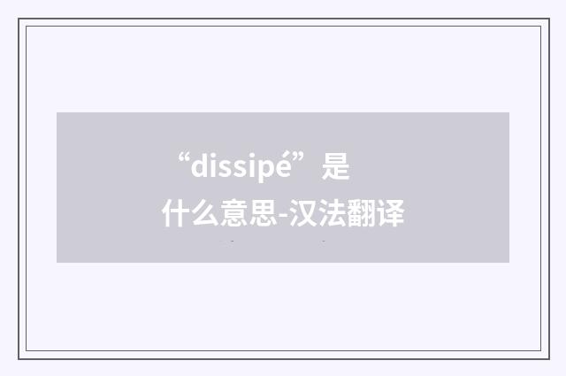 “dissipé”是什么意思-汉法翻译