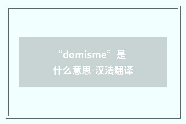 “domisme”是什么意思-汉法翻译