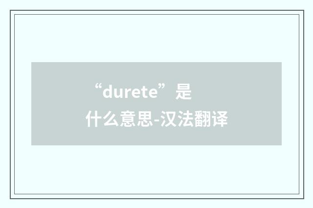 “durete”是什么意思-汉法翻译