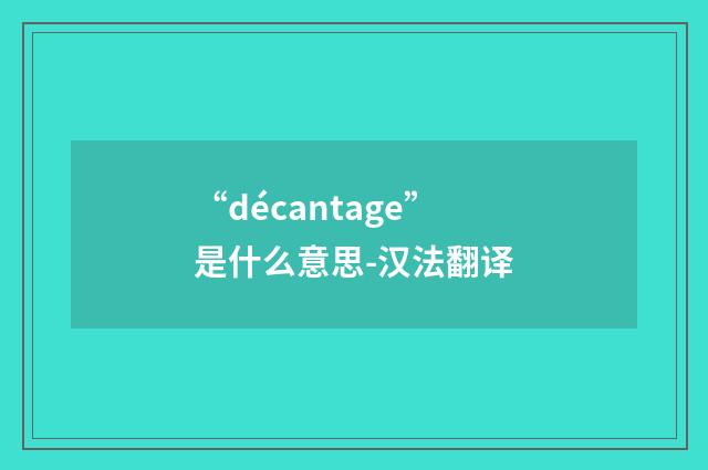 “décantage”是什么意思-汉法翻译