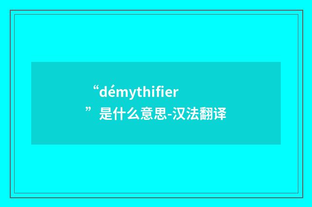 “démythifier”是什么意思-汉法翻译