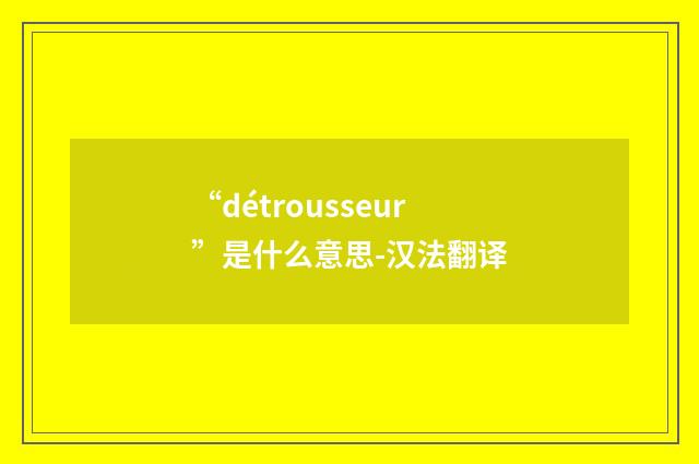 “détrousseur”是什么意思-汉法翻译