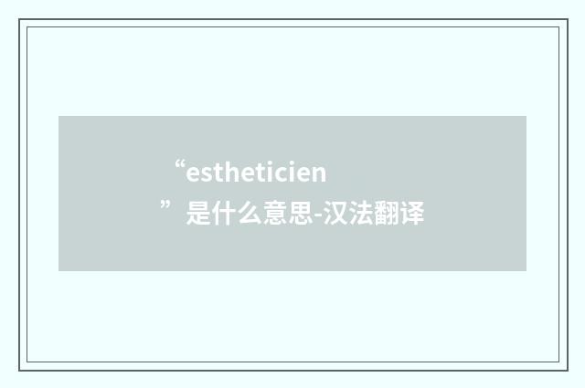 “estheticien”是什么意思-汉法翻译