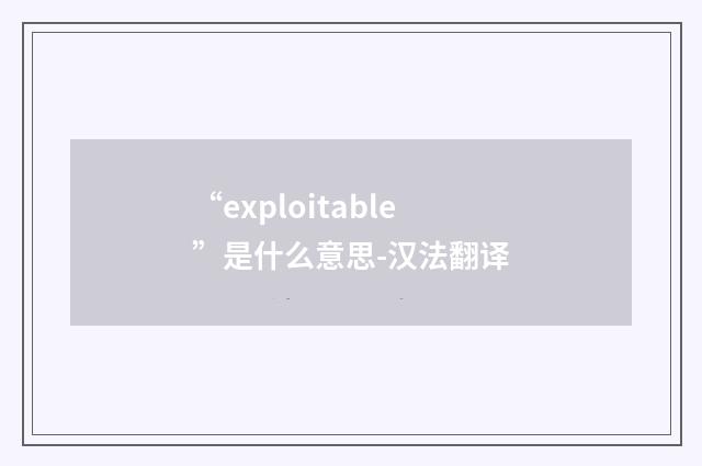 “exploitable”是什么意思-汉法翻译