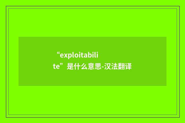 “exploitabilite”是什么意思-汉法翻译