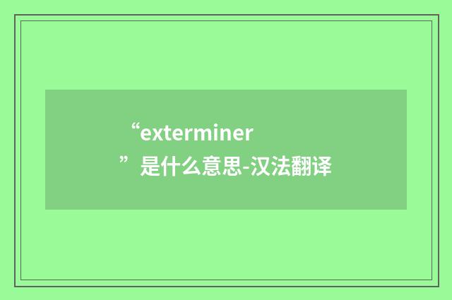 “exterminer”是什么意思-汉法翻译
