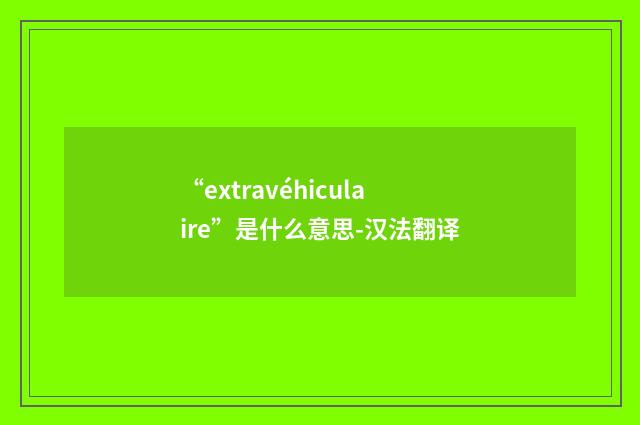 “extravéhiculaire”是什么意思-汉法翻译