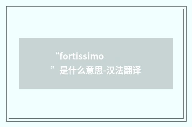 “fortissimo”是什么意思-汉法翻译