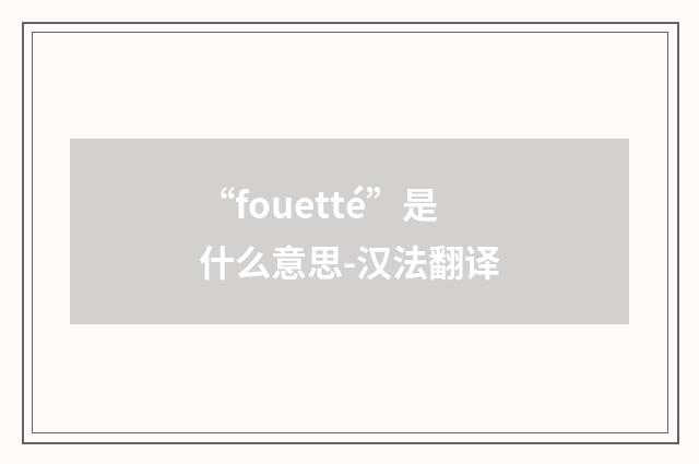 “fouetté”是什么意思-汉法翻译