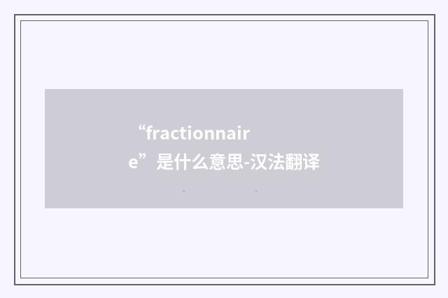 “fractionnaire”是什么意思-汉法翻译