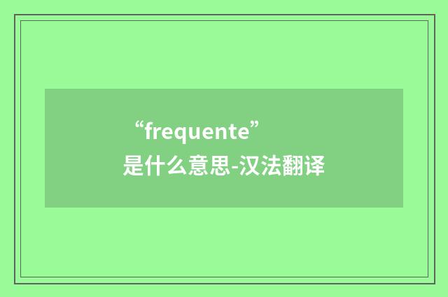 “frequente”是什么意思-汉法翻译
