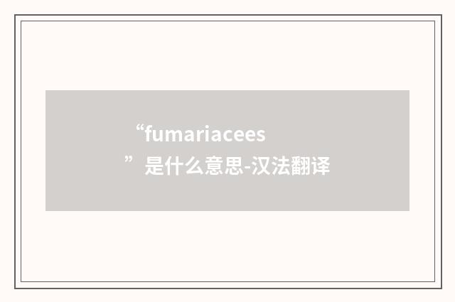 “fumariacees”是什么意思-汉法翻译
