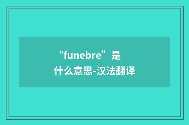 “funebre”是什么意思-汉法翻译