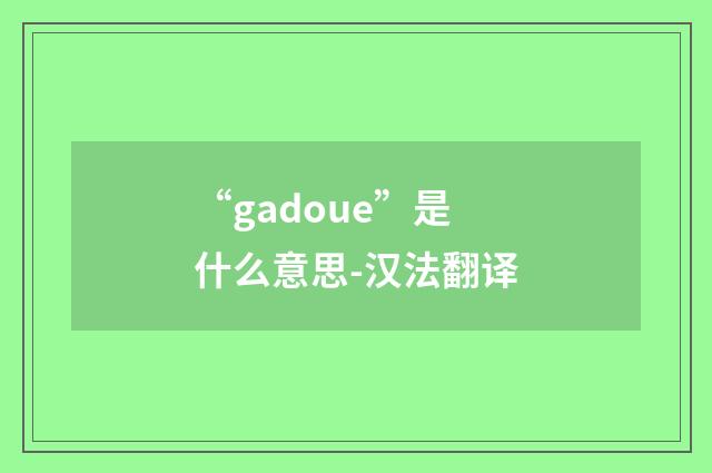 “gadoue”是什么意思-汉法翻译