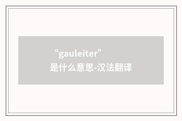 “gauleiter”是什么意思-汉法翻译