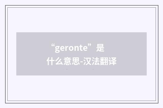 “geronte”是什么意思-汉法翻译