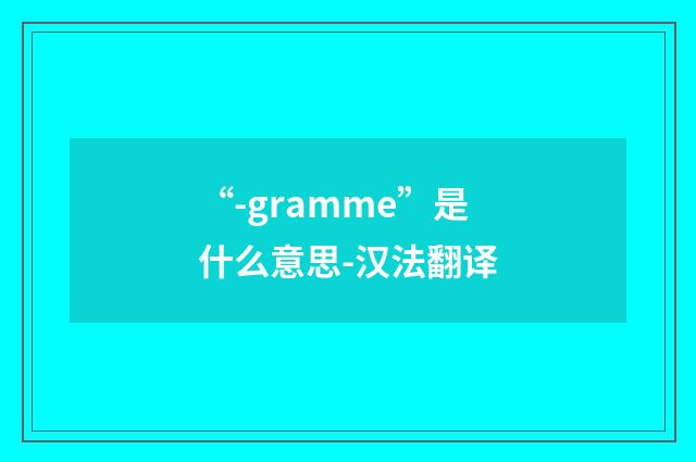 “-gramme”是什么意思-汉法翻译