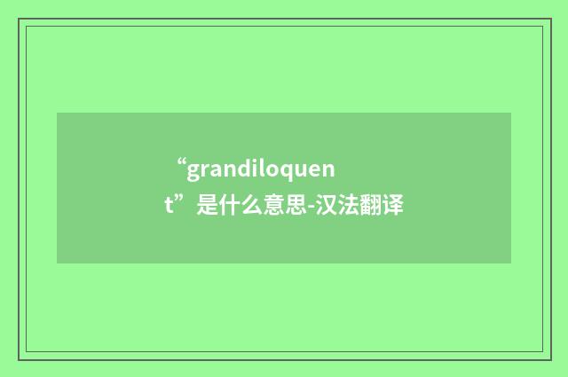 “grandiloquent”是什么意思-汉法翻译