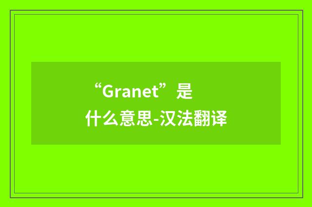 “Granet”是什么意思-汉法翻译