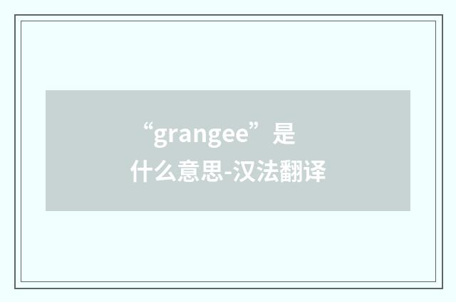 “grangee”是什么意思-汉法翻译