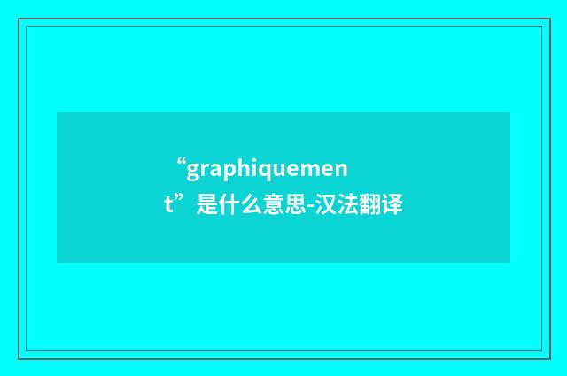 “graphiquement”是什么意思-汉法翻译