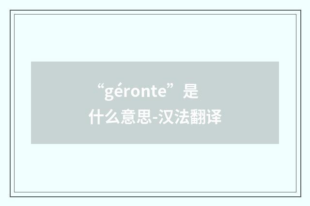 “géronte”是什么意思-汉法翻译