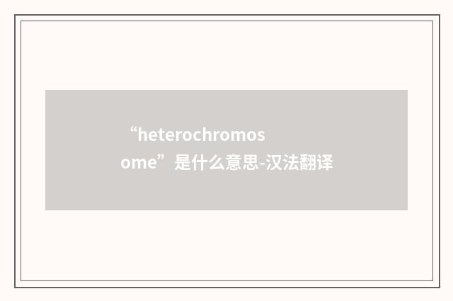 “heterochromosome”是什么意思-汉法翻译