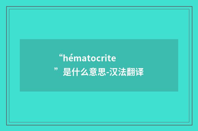 “hématocrite”是什么意思-汉法翻译