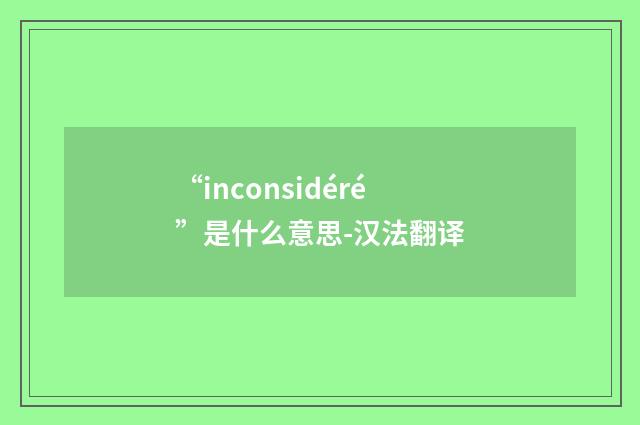 “inconsidéré”是什么意思-汉法翻译