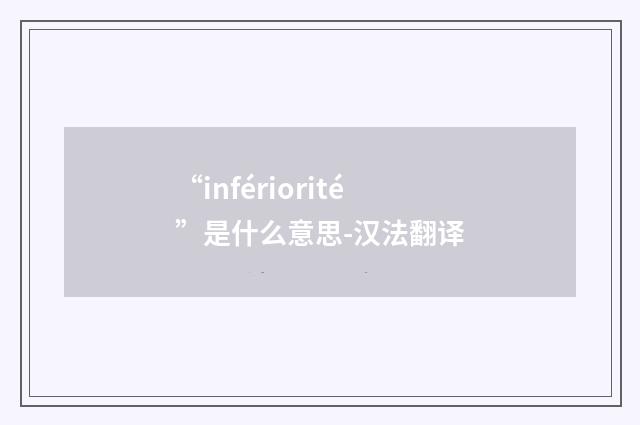 “infériorité”是什么意思-汉法翻译