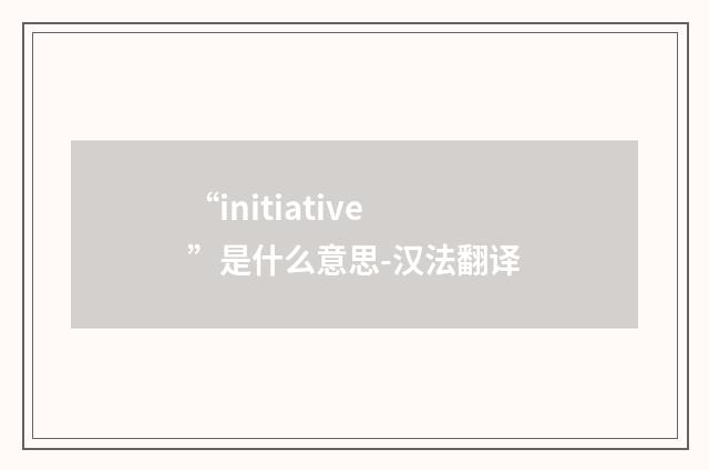 “initiative”是什么意思-汉法翻译