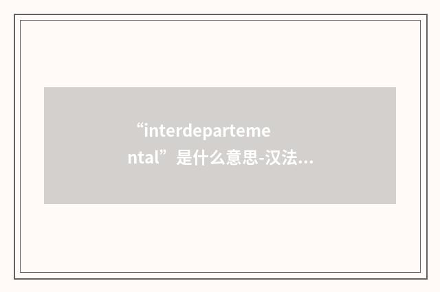“interdepartemental”是什么意思-汉法翻译