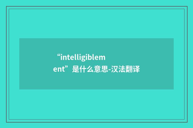 “intelligiblement”是什么意思-汉法翻译