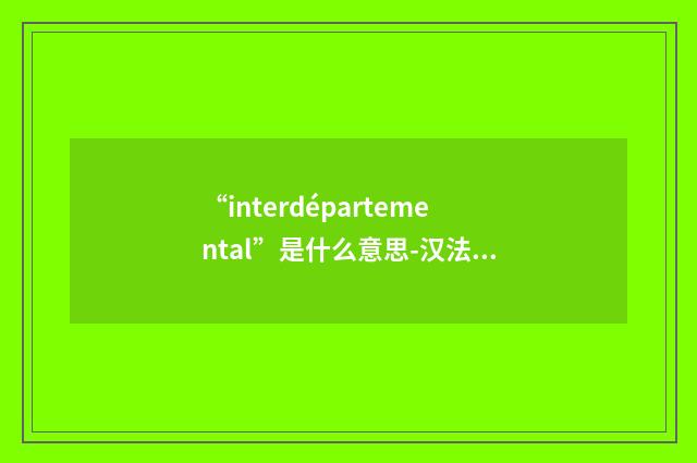 “interdépartemental”是什么意思-汉法翻译