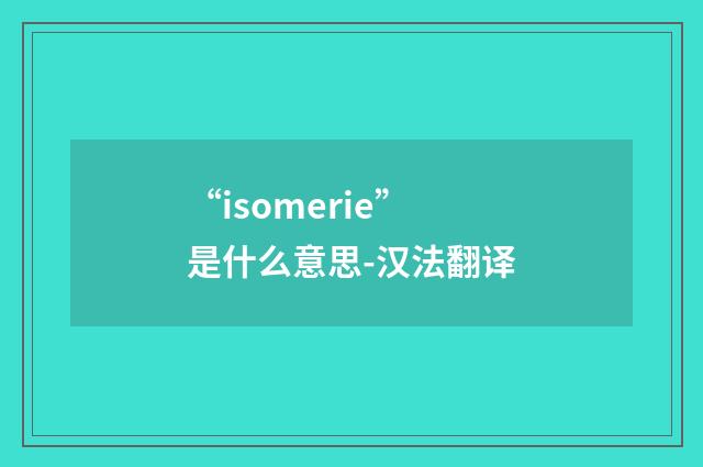 “isomerie”是什么意思-汉法翻译