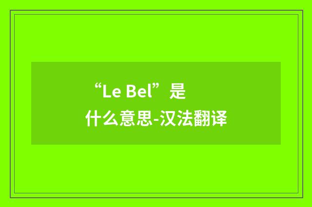 “Le Bel”是什么意思-汉法翻译