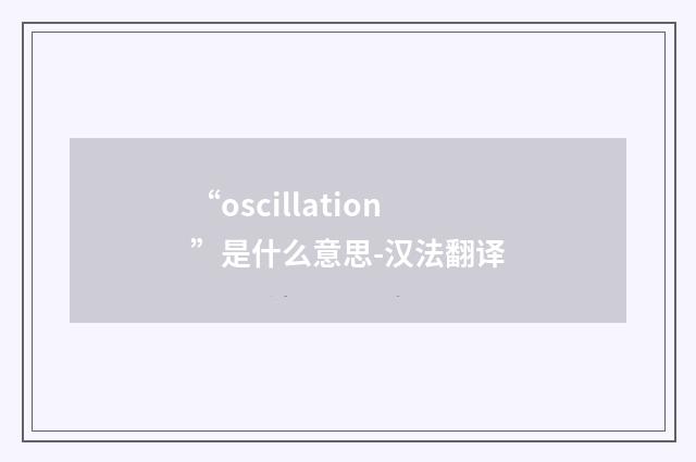 “oscillation”是什么意思-汉法翻译