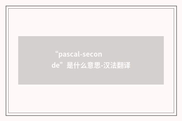 “pascal-seconde”是什么意思-汉法翻译