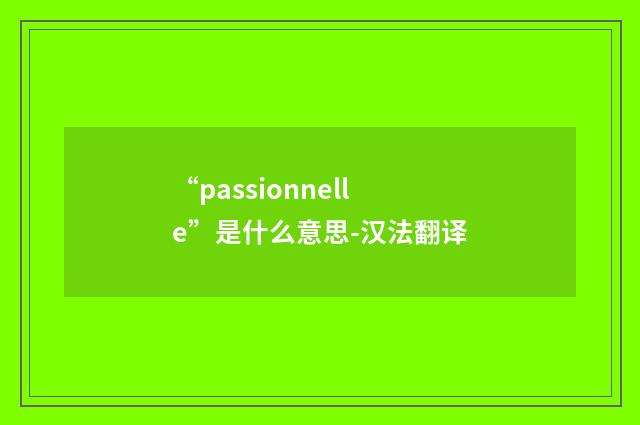 “passionnelle”是什么意思-汉法翻译