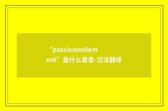 “passionnellement”是什么意思-汉法翻译