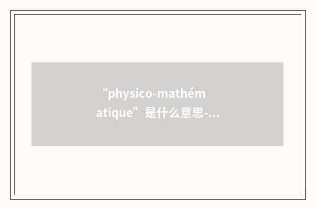 “physico-mathématique”是什么意思-汉法翻译
