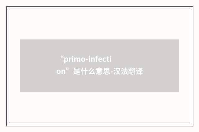 “primo-infection”是什么意思-汉法翻译