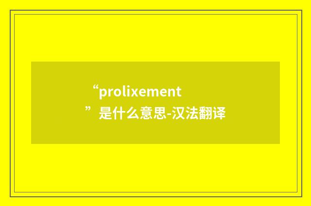 “prolixement”是什么意思-汉法翻译