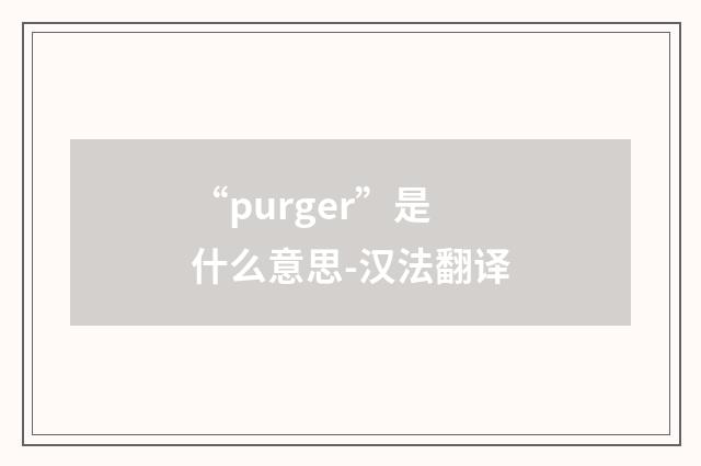 “purger”是什么意思-汉法翻译